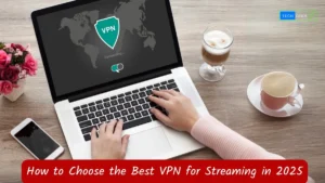 How to Choose the Best VPN for Streaming in 2025